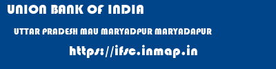 UNION BANK OF INDIA  UTTAR PRADESH MAU MARYADPUR MARYADAPUR  ifsc code